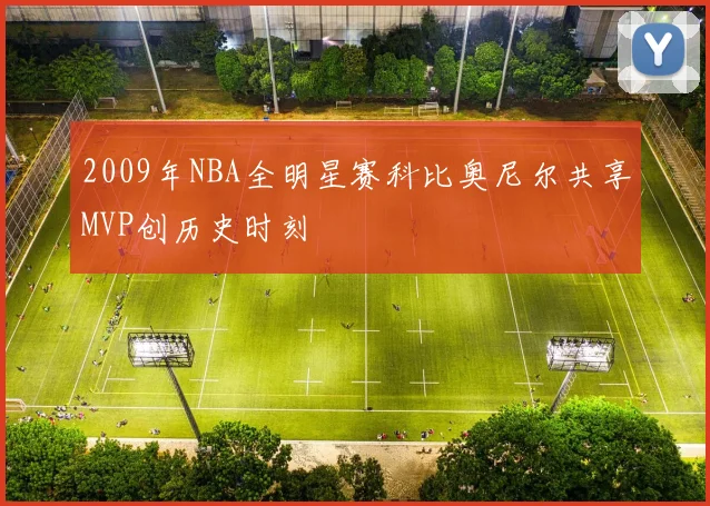 2009年NBA全明星赛科比奥尼尔共享MVP创历史时刻